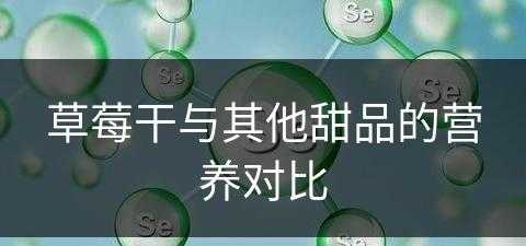 草莓干与其他甜品的营养对比